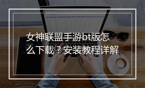 女神联盟手游bt版怎么下载？安装教程详解