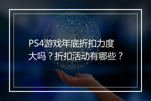 PS4游戏年底折扣力度大吗？折扣活动有哪些？
