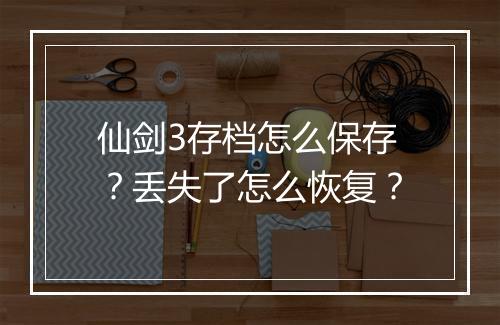 仙剑3存档怎么保存？丢失了怎么恢复？