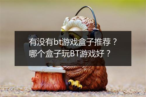 有没有bt游戏盒子推荐？哪个盒子玩BT游戏好？