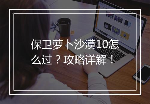保卫萝卜沙漠10怎么过?攻略详解!