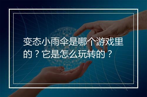 变态小雨伞是哪个游戏里的？它是怎么玩转的？