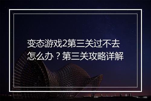 变态游戏2第三关过不去怎么办？第三关攻略详解