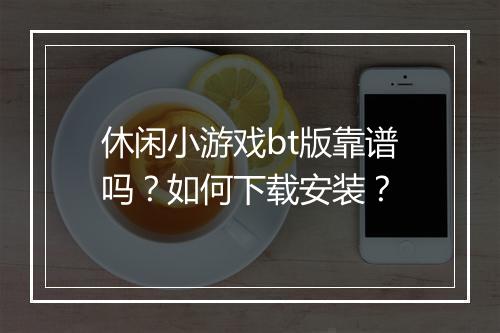 休闲小游戏bt版靠谱吗？如何下载安装？