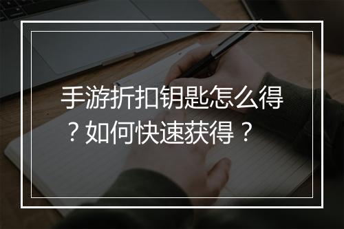 手游折扣钥匙怎么得？如何快速获得？