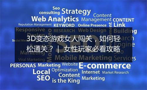 3D变态游戏女人闯关,如何轻松通关?| 女性玩家必看攻略