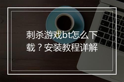 刺杀游戏bt怎么下载？安装教程详解