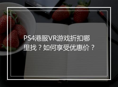 PS4港服VR游戏折扣哪里找？如何享受优惠价？