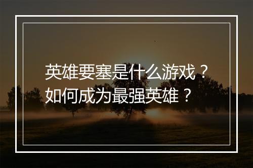 英雄要塞是什么游戏?如何成为最强英雄?