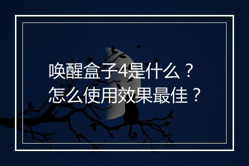 唤醒盒子4是什么？怎么使用效果最佳？