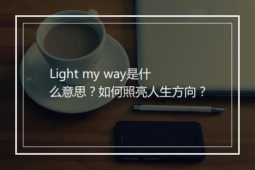 Light my way是什么意思？如何照亮人生方向？