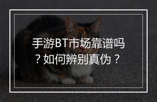 手游BT市场靠谱吗?如何辨别真伪?