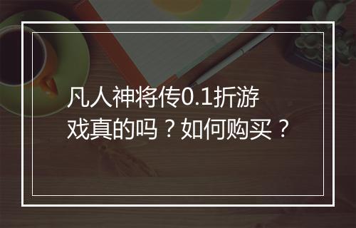 凡人神将传0.1折游戏真的吗?如何购买?