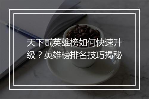 天下贰英雄榜如何快速升级?英雄榜排名技巧揭秘