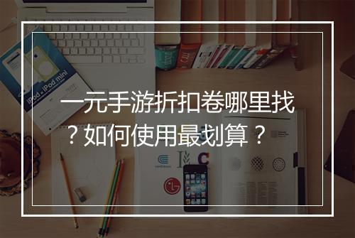 一元手游折扣卷哪里找？如何使用最划算？