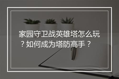家园守卫战英雄塔怎么玩？如何成为塔防高手？