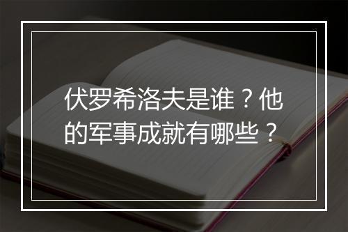 伏罗希洛夫是谁？他的军事成就有哪些？