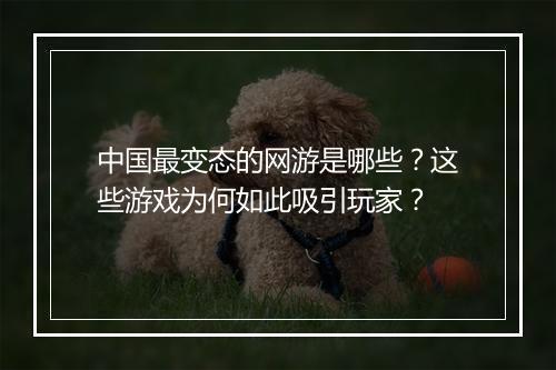 中国最变态的网游是哪些?这些游戏为何如此吸引玩家?