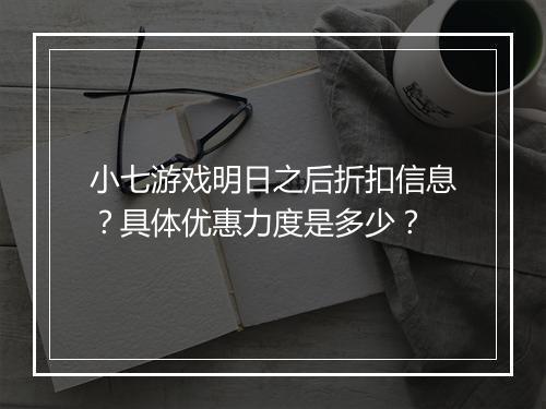 小七游戏明日之后折扣信息?具体优惠力度是多少?
