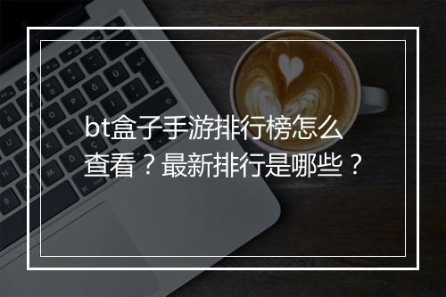 bt盒子手游排行榜怎么查看？最新排行是哪些？
