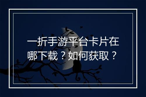 一折手游平台卡片在哪下载？如何获取？