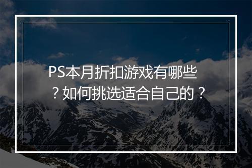 PS本月折扣游戏有哪些？如何挑选适合自己的？