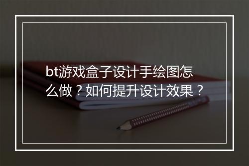 bt游戏盒子设计手绘图怎么做？如何提升设计效果？
