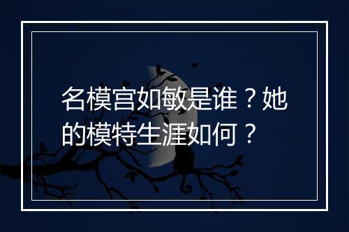 名模宫如敏是谁？她的模特生涯如何？