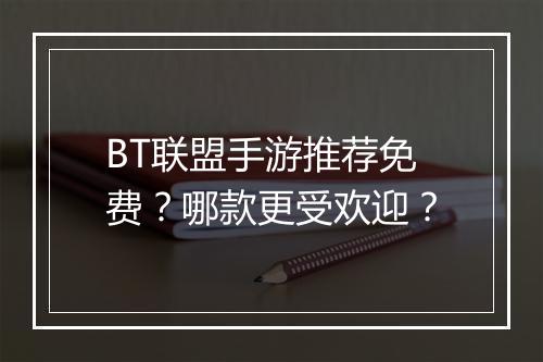 BT联盟手游推荐免费？哪款更受欢迎？