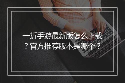 一折手游最新版怎么下载?官方推荐版本是哪个?