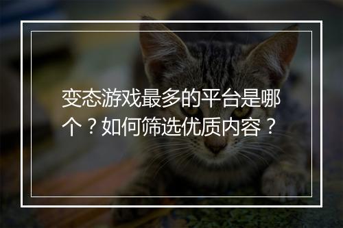 变态游戏最多的平台是哪个？如何筛选优质内容？