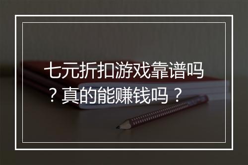 七元折扣游戏靠谱吗?真的能赚钱吗?