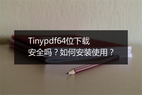 Tinypdf64位下载安全吗？如何安装使用？