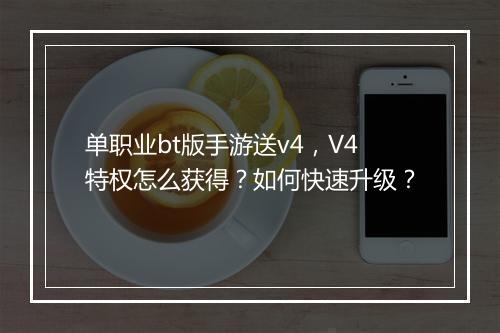 单职业bt版手游送v4，V4特权怎么获得？如何快速升级？