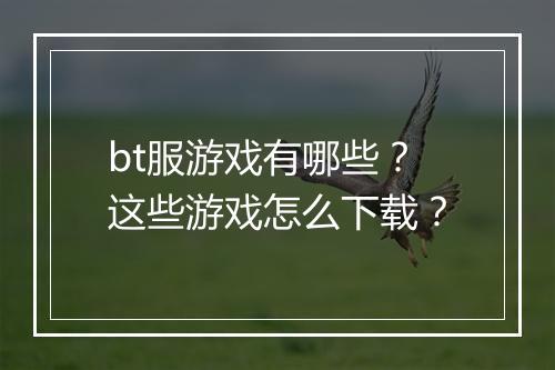 bt服游戏有哪些？这些游戏怎么下载？