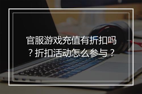 官服游戏充值有折扣吗?折扣活动怎么参与?