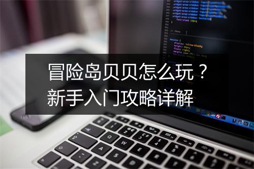 冒险岛贝贝怎么玩？新手入门攻略详解