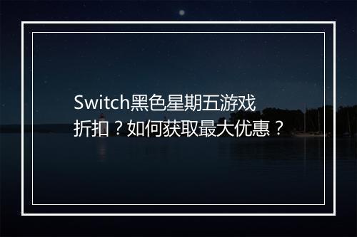 Switch黑色星期五游戏折扣?如何获取最大优惠?