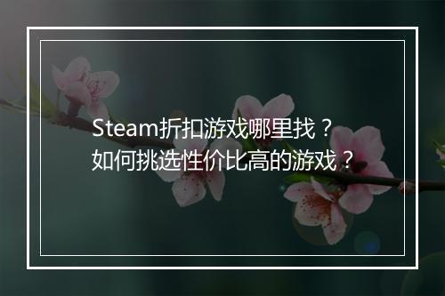 Steam折扣游戏哪里找?如何挑选性价比高的游戏?