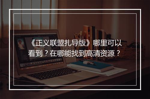 《正义联盟扎导版》哪里可以看到？在哪能找到高清资源？