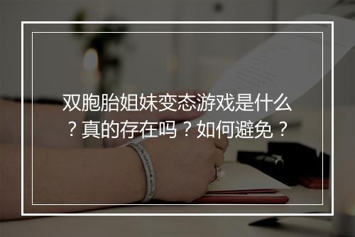 双胞胎姐妹变态游戏是什么?真的存在吗?如何避免?