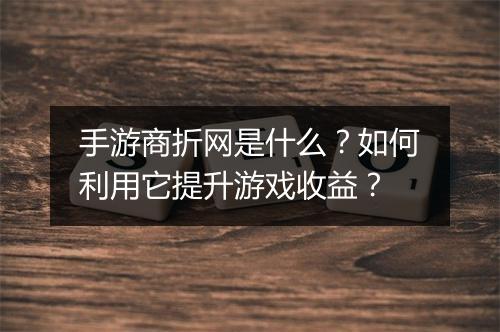 手游商折网是什么?如何利用它提升游戏收益?