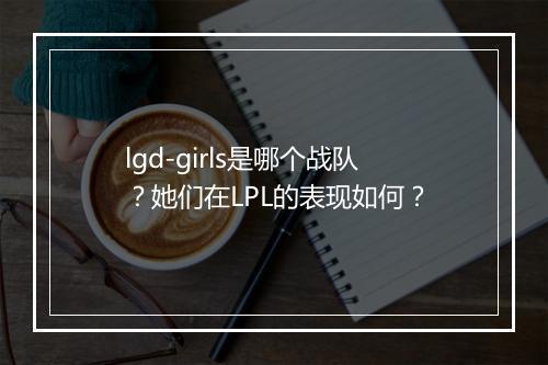 lgd-girls是哪个战队？她们在LPL的表现如何？