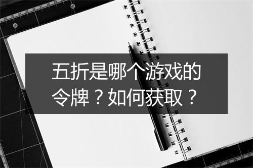 五折是哪个游戏的令牌？如何获取？