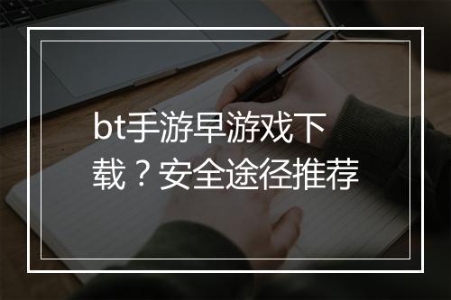 bt手游早游戏下载？安全途径推荐