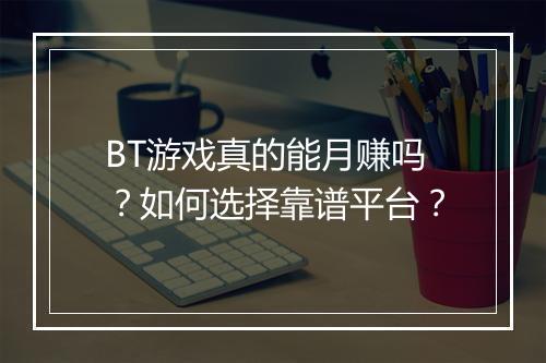 BT游戏真的能月赚吗？如何选择靠谱平台？