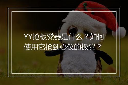 YY抢板凳器是什么?如何使用它抢到心仪的板凳?