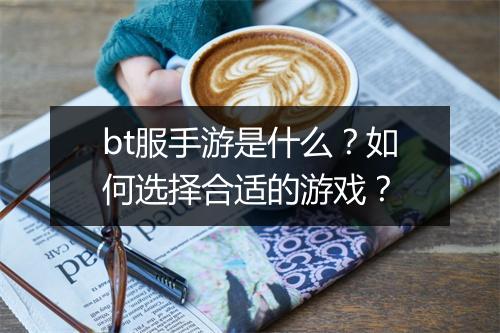 bt服手游是什么?如何选择合适的游戏?