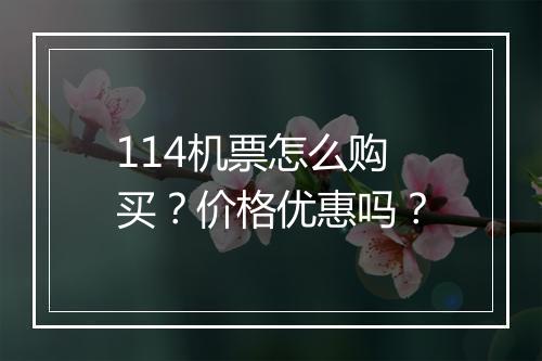 114机票怎么购买？价格优惠吗？