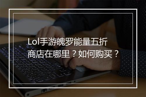 Lol手游魄罗能量五折商店在哪里?如何购买?